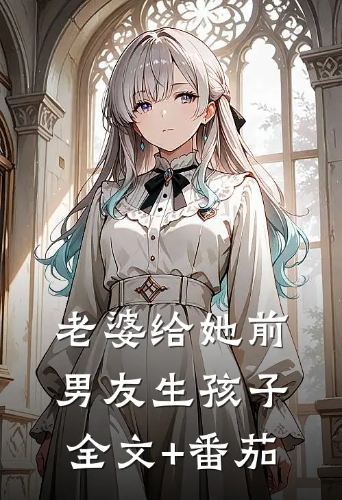 老婆给她前男友生孩子全文+番茄