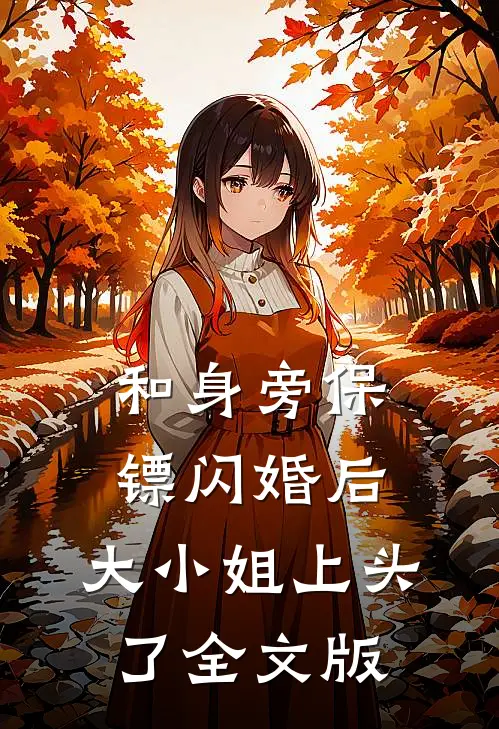 和身旁保镖闪婚后，大小姐上头了全文版