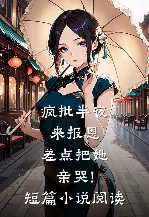 疯批半夜来报恩,差点把她亲哭!短篇小说阅读