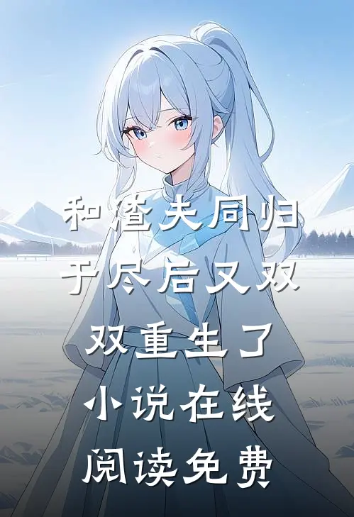 和渣夫同归于尽后又双双重生了小说在线阅读免费