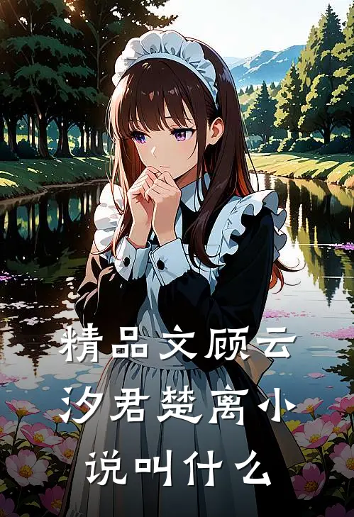 精品文顾云汐君楚离小说叫什么