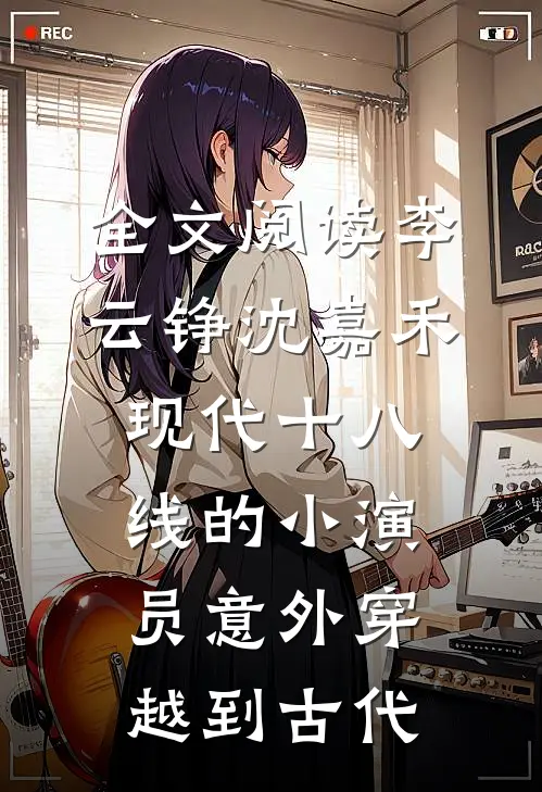 全文阅读李云铮沈嘉禾现代十八线的小演员意外穿越到古代