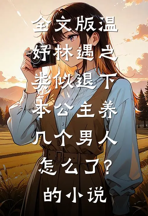 全文版温妤林遇之类似退下,本公主养几个男人怎么了?的小说