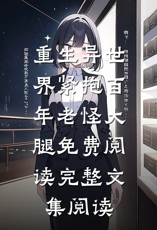 重生异世界紧抱百年老怪大腿免费阅读完整文集阅读