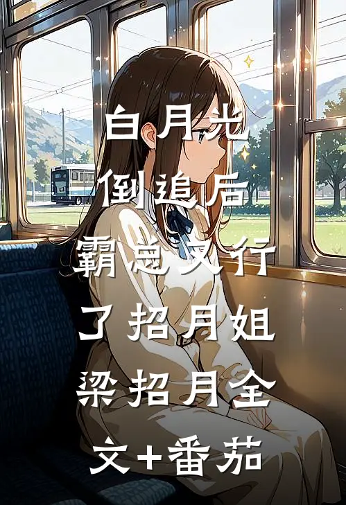 白月光倒追后，霸总又行了招月姐梁招月全文+番茄