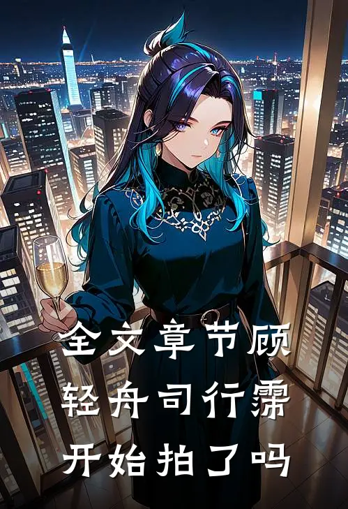全文章节顾轻舟司行霈开始拍了吗