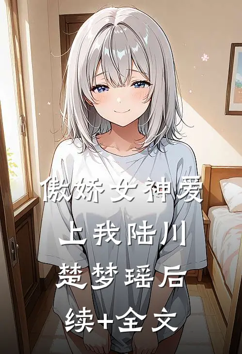 傲娇女神爱上我陆川楚梦瑶后续+全文