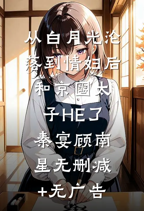 从白月光沦落到情妇后和京圈太子HE了秦宴顾南星无删减+无广告