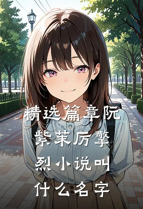 精选篇章阮紫茉厉擎烈小说叫什么名字