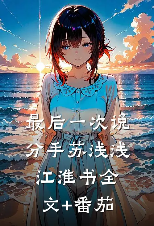 最后一次说分手苏浅浅江淮书全文+番茄
