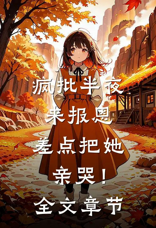 疯批半夜来报恩，差点把她亲哭！全文章节