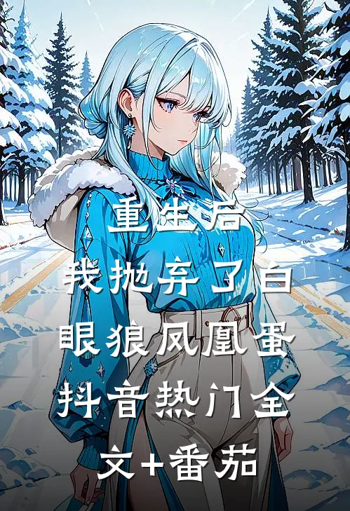 重生后，我抛弃了白眼狼凤凰蛋抖音热门全文+番茄