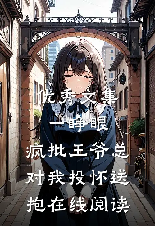 优秀文集一睁眼,疯批王爷总对我投怀送抱在线阅读