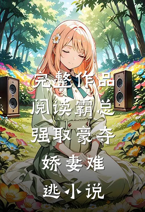 完整作品阅读霸总强取豪夺:娇妻难逃小说