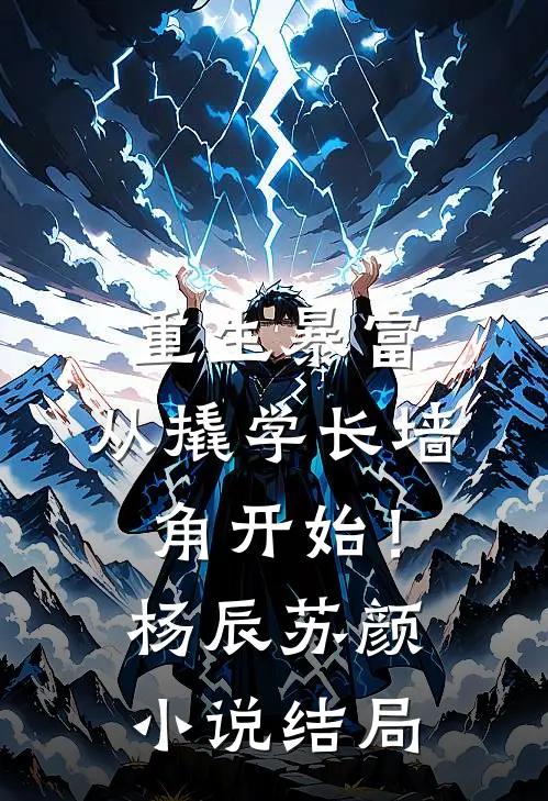 重生暴富：从撬学长墙角开始！杨辰苏颜小说结局