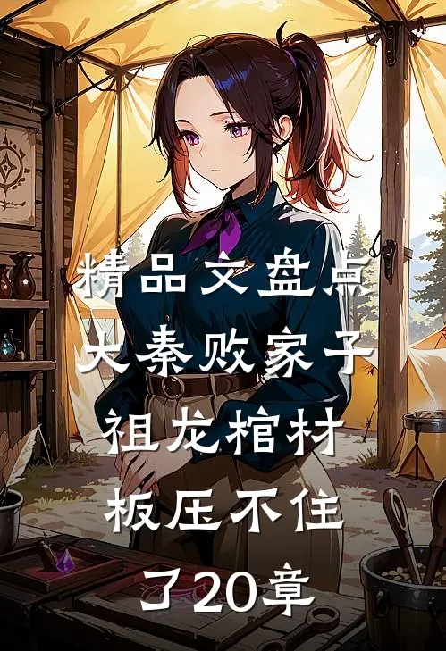 精品文盘点大秦败家子,祖龙棺材板压不住了20章