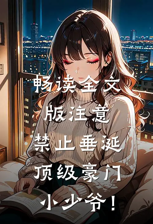 畅读全文版注意，禁止垂涎顶级豪门小少爷！