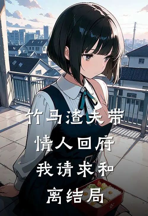 竹马渣夫带情人回府，我请求和离结局