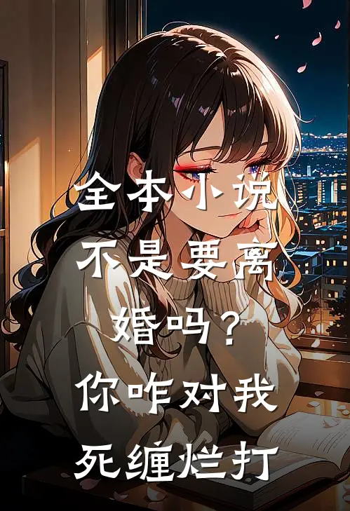 全本小说不是要离婚吗？你咋对我死缠烂打