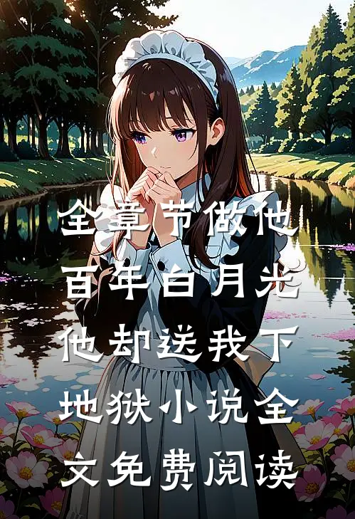 全章节做他百年白月光,他却送我下地狱小说全文免费阅读