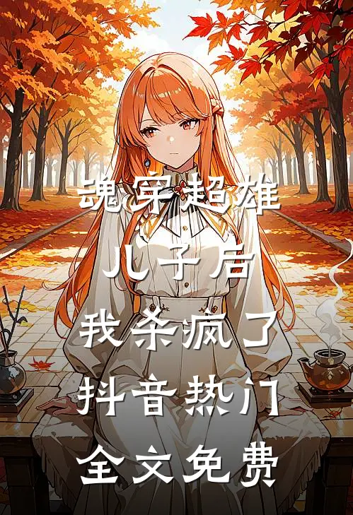 魂穿超雄儿子后，我杀疯了抖音热门全文免费