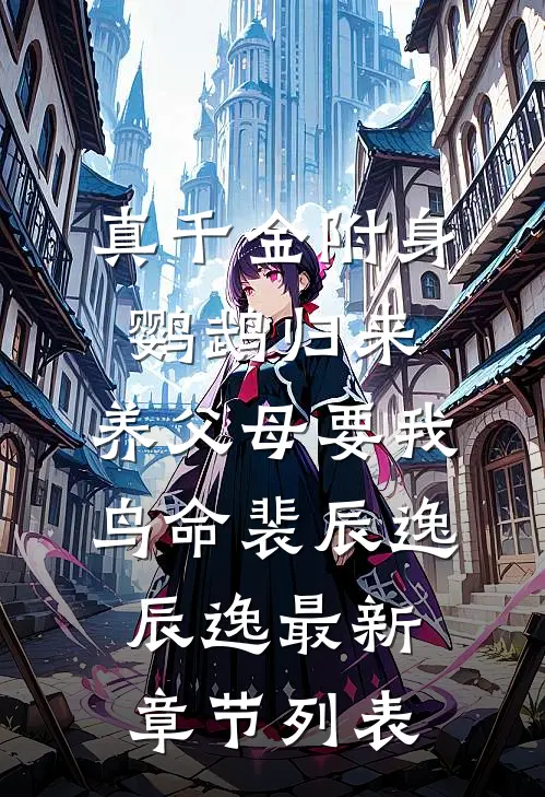 真千金附身鹦鹉归来，养父母要我鸟命裴辰逸辰逸最新章节列表