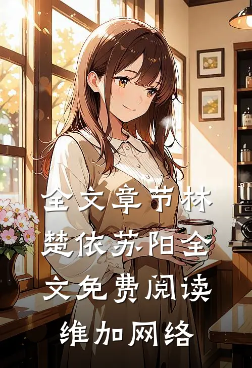 全文章节林楚依苏阳全文免费阅读,维加网络
