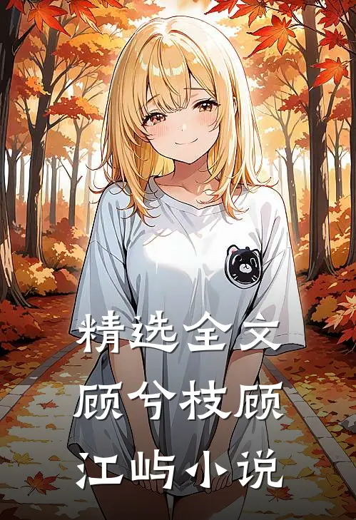 精选全文顾兮枝顾江屿小说