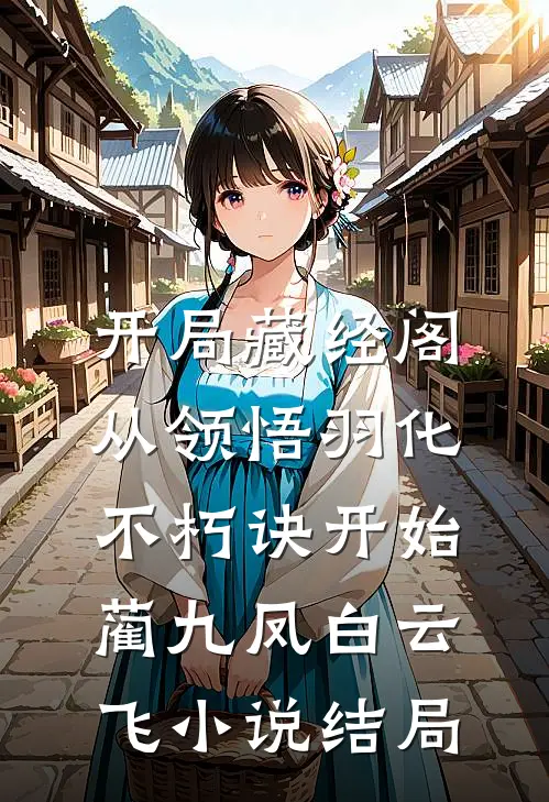 开局藏经阁，从领悟羽化不朽诀开始蔺九凤白云飞小说结局