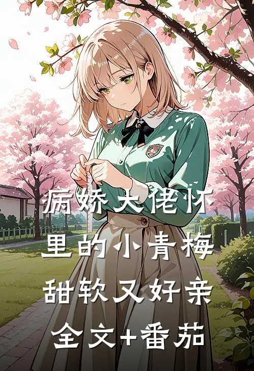 病娇大佬怀里的小青梅甜软又好亲全文+番茄