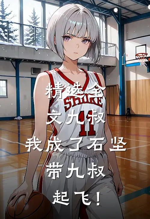 精选全文九叔：我成了石坚，带九叔起飞！