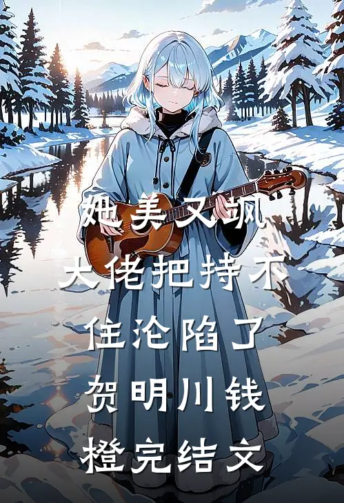 她美又飒，大佬把持不住沦陷了贺明川钱橙完结文