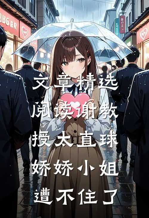 文章精选阅读谢教授太直球，娇娇小姐遭不住了