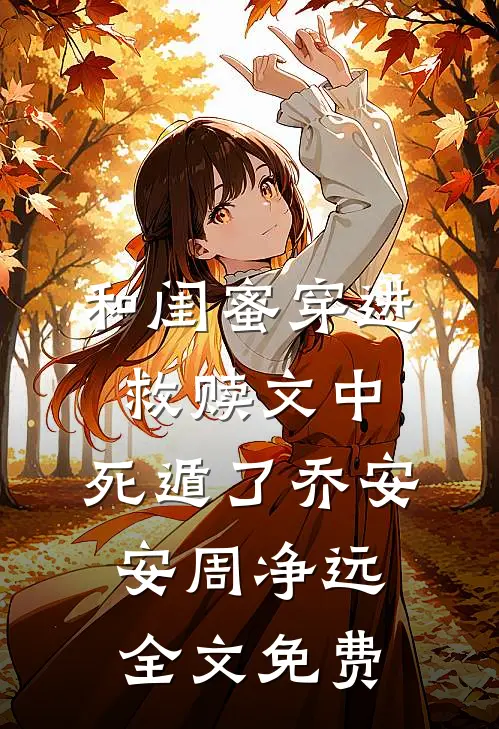 和闺蜜穿进救赎文中，死遁了乔安安周净远全文免费