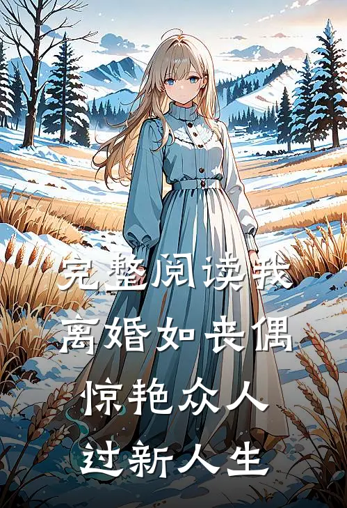 完整阅读我，离婚如丧偶，惊艳众人过新人生