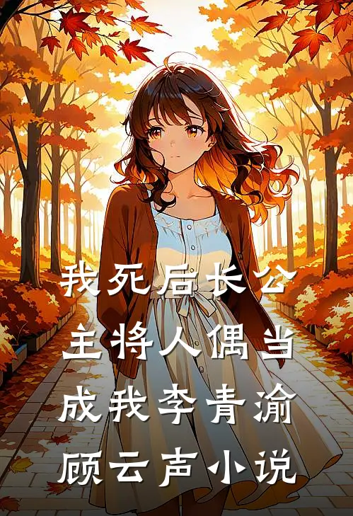 我死后长公主将人偶当成我李青渝顾云声小说