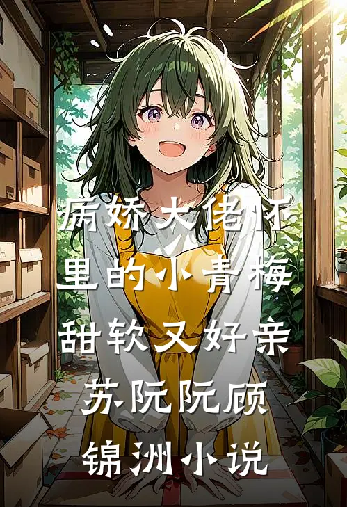 病娇大佬怀里的小青梅甜软又好亲苏阮阮顾锦洲小说