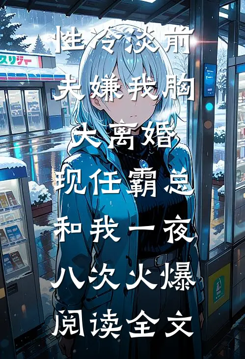 性冷淡前夫嫌我胸大离婚，现任霸总和我一夜八次火爆阅读全文
