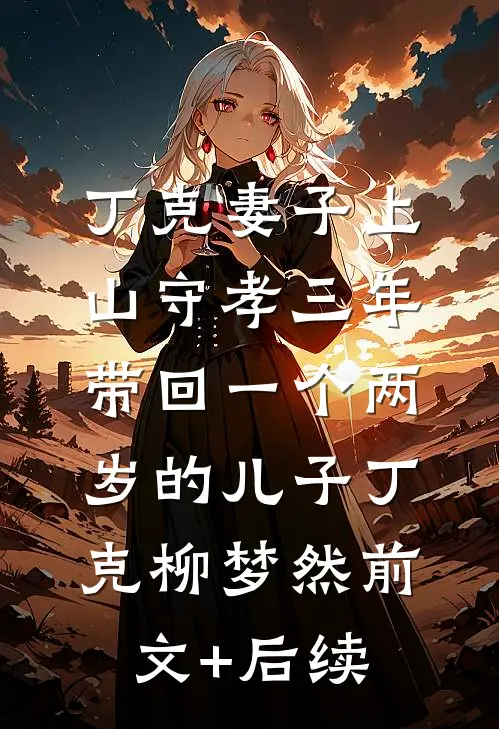 丁克妻子上山守孝三年，带回一个两岁的儿子丁克柳梦然前文+后续