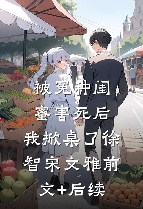 被冤种闺蜜害死后，我掀桌了徐智宋文雅前文+后续