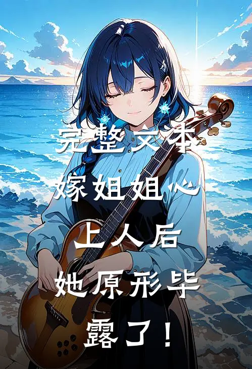 完整文本嫁姐姐心上人后，她原形毕露了！