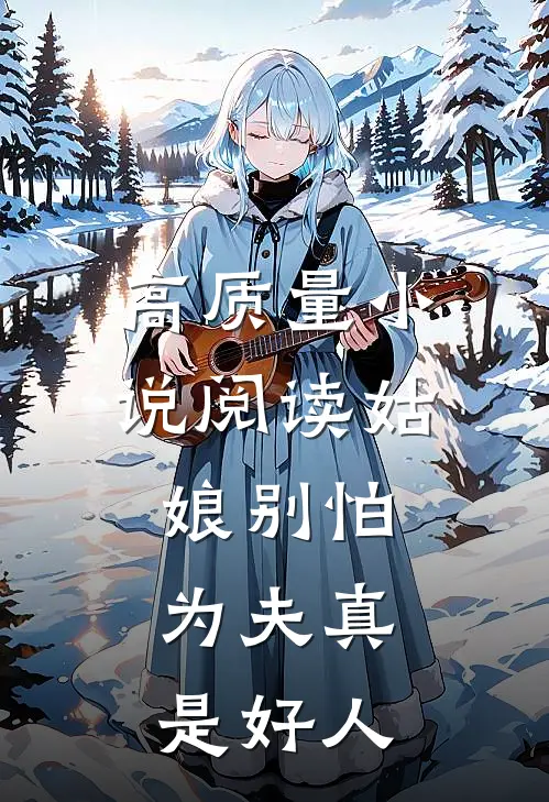 高质量小说阅读姑娘别怕，为夫真是好人