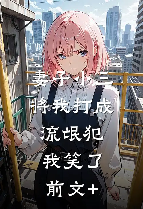 妻子小三将我打成流氓犯，我笑了前文+