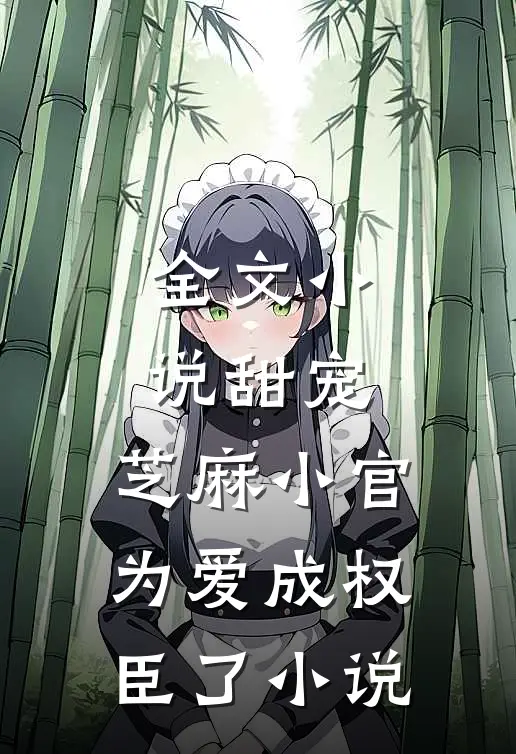 全文小说甜宠:芝麻小官为爱成权臣了小说