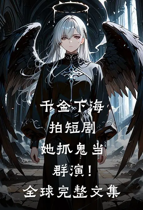 千金下海拍短剧，她抓鬼当群演！全球完整文集