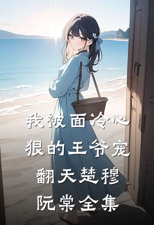 我被面冷心狠的王爷宠翻天楚穆阮棠 全集