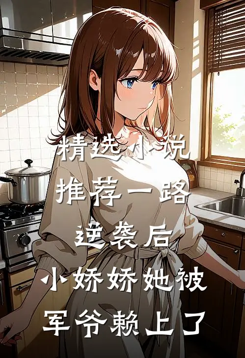 精选小说推荐一路逆袭后，小娇娇她被军爷赖上了