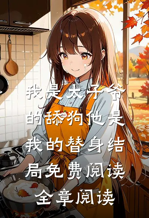 我是太子爷的舔狗他是我的替身结局免费阅读全章阅读