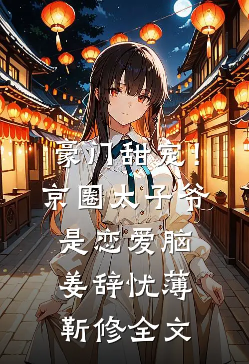 豪门甜宠！京圈太子爷是恋爱脑姜辞忧薄靳修全文