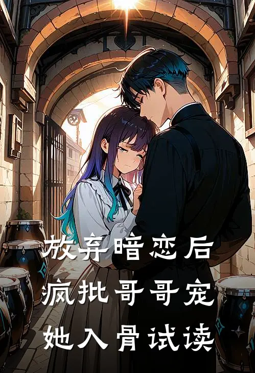 放弃暗恋后，疯批哥哥宠她入骨试读